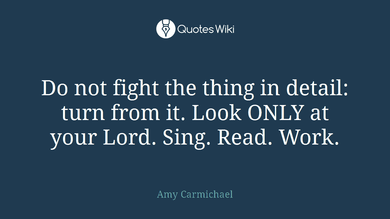 Do not fight the thing in detail: turn from it. Look ONLY at your Lord. Sing. Read. Work.