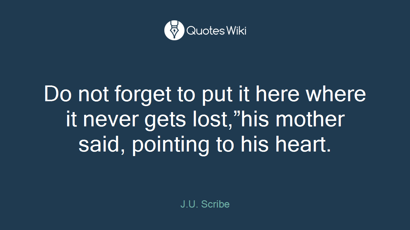 Do not forget to put it here where it never gets lost,”his mother said, pointing to his heart.
