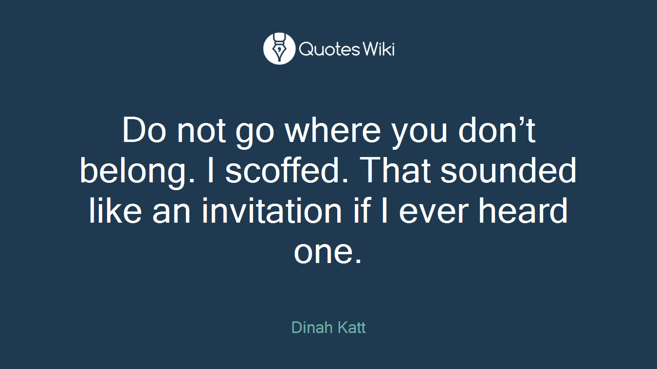 Do not go where you don’t belong. I scoffed. That sounded like an invitation if I ever heard one.