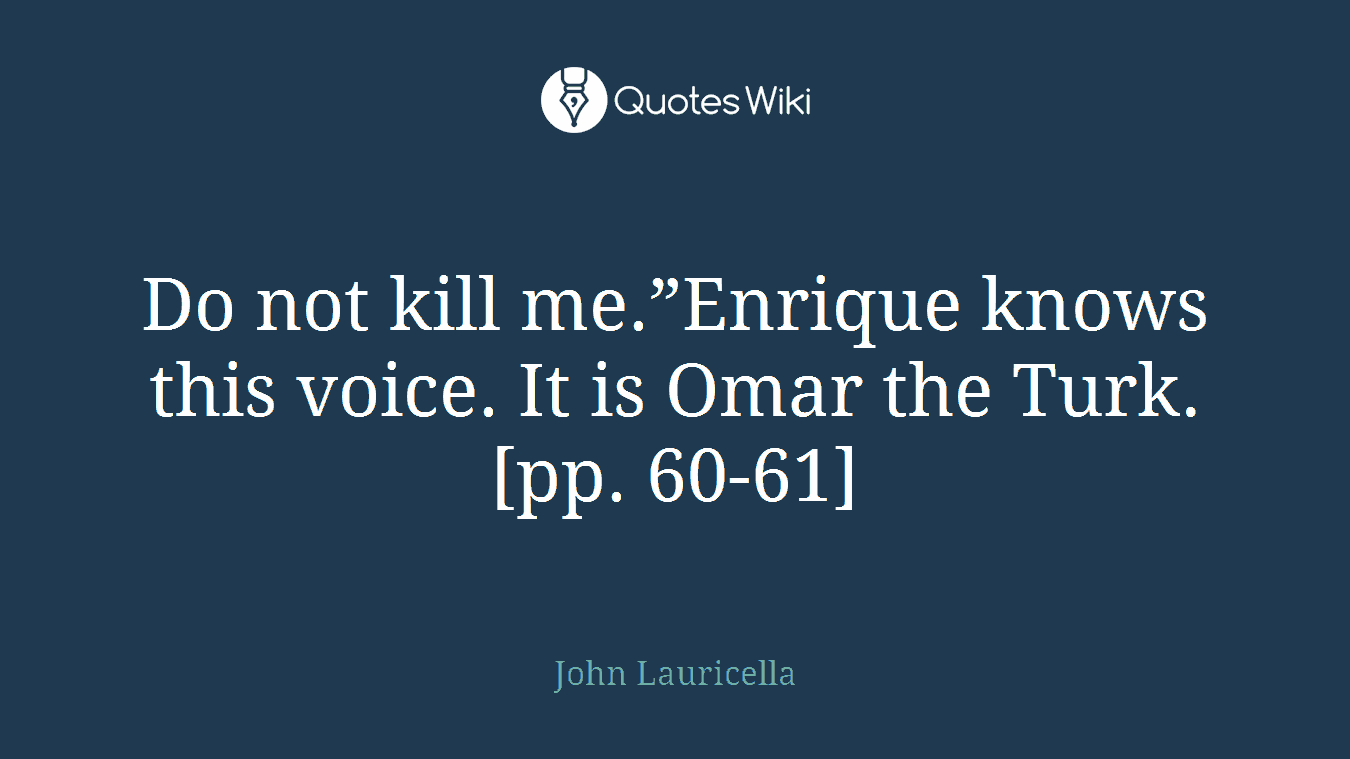 Do not kill me.”Enrique knows this voice. It is Omar the Turk. [pp. 60-61]