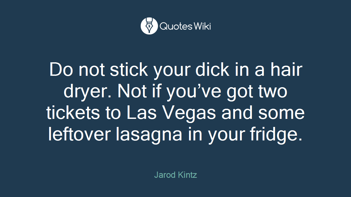Do not stick your dick in a hair dryer. Not if you’ve got two tickets to Las Vegas and some leftover lasagna in your fridge.