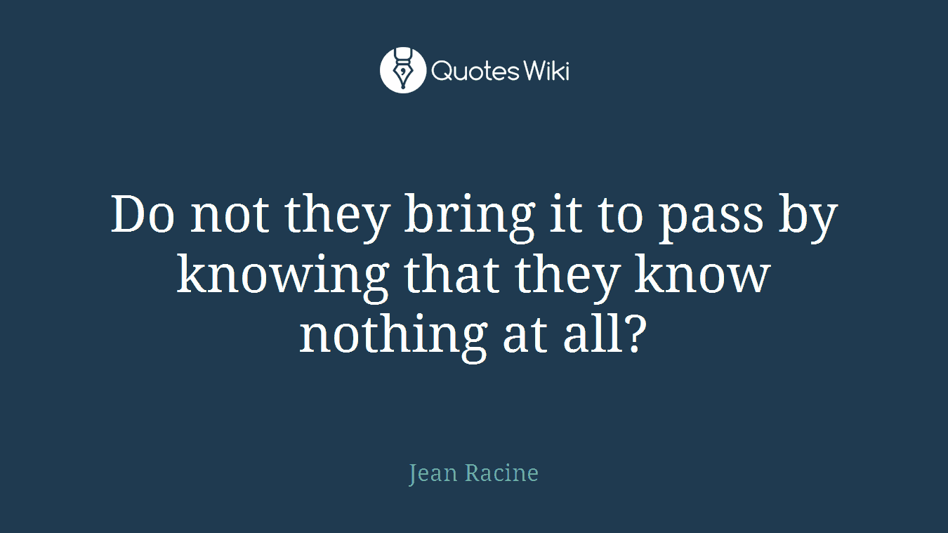 Do not they bring it to pass by knowing that they know nothing at all?