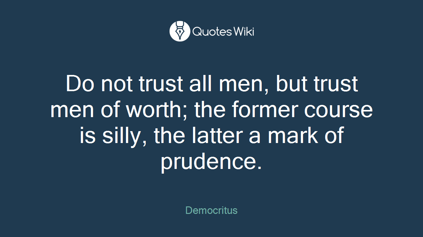 Do not trust all men, but trust men of worth; the former course is silly, the latter a mark of prudence.