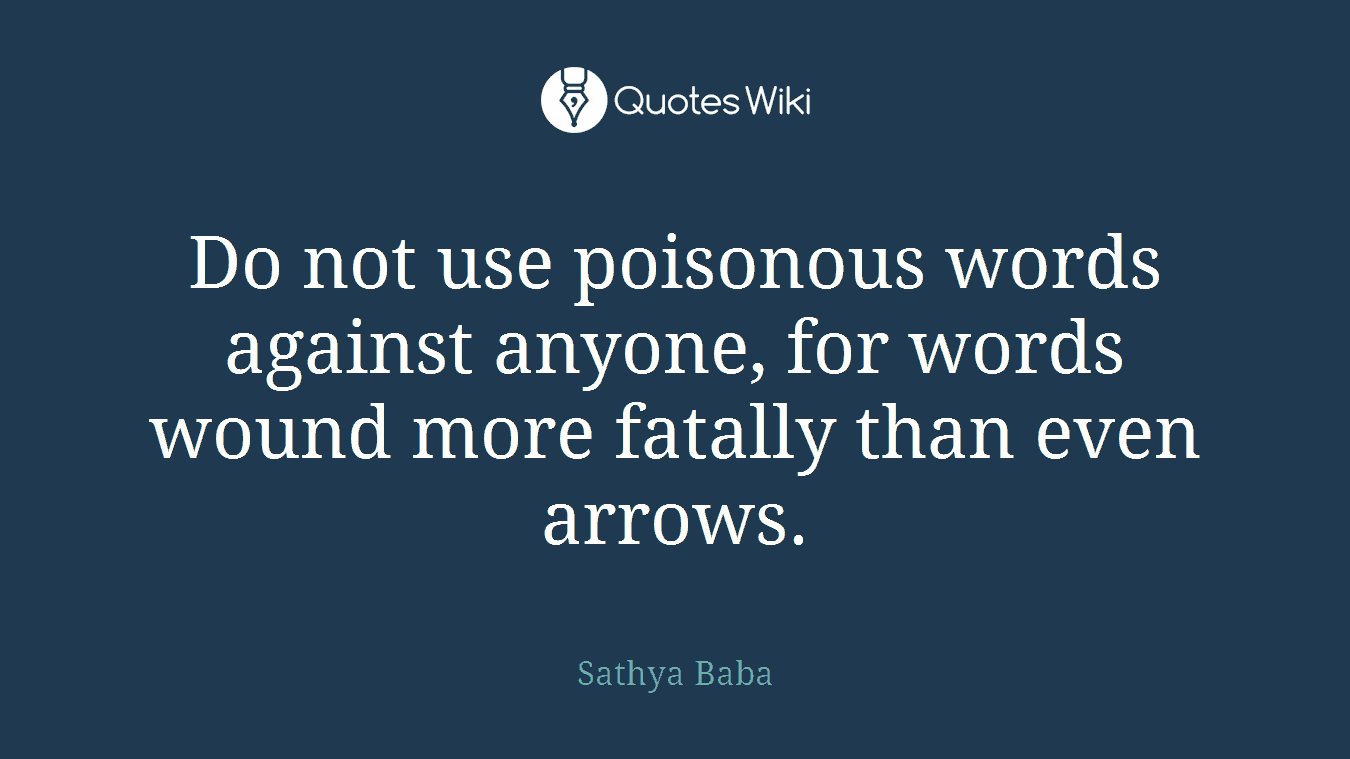Do not use poisonous words against anyone, for words wound more fatally than even arrows.