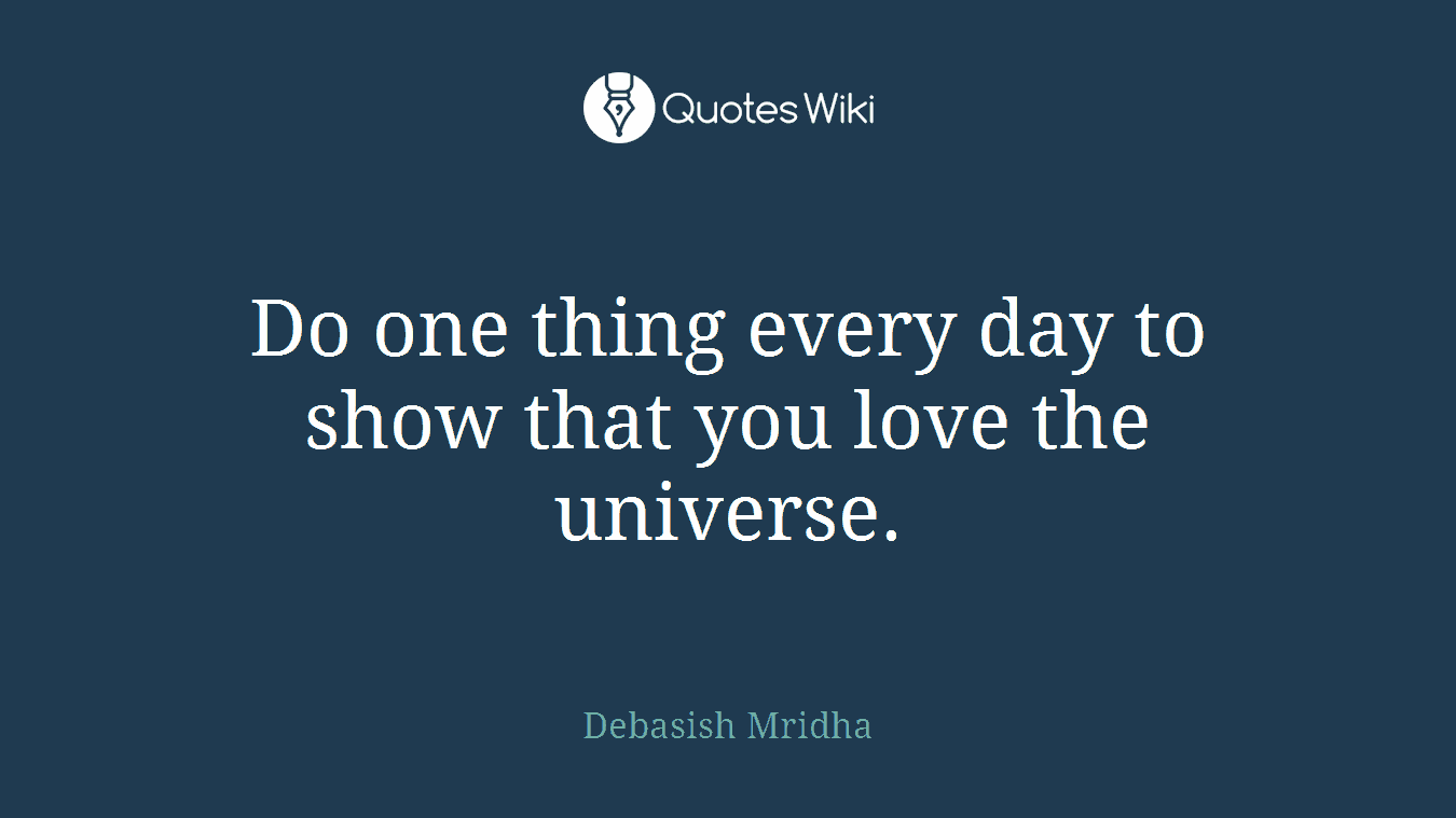 Do one thing every day to show that you love the universe.