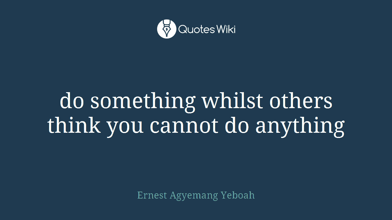 do something whilst others think you cannot do anything