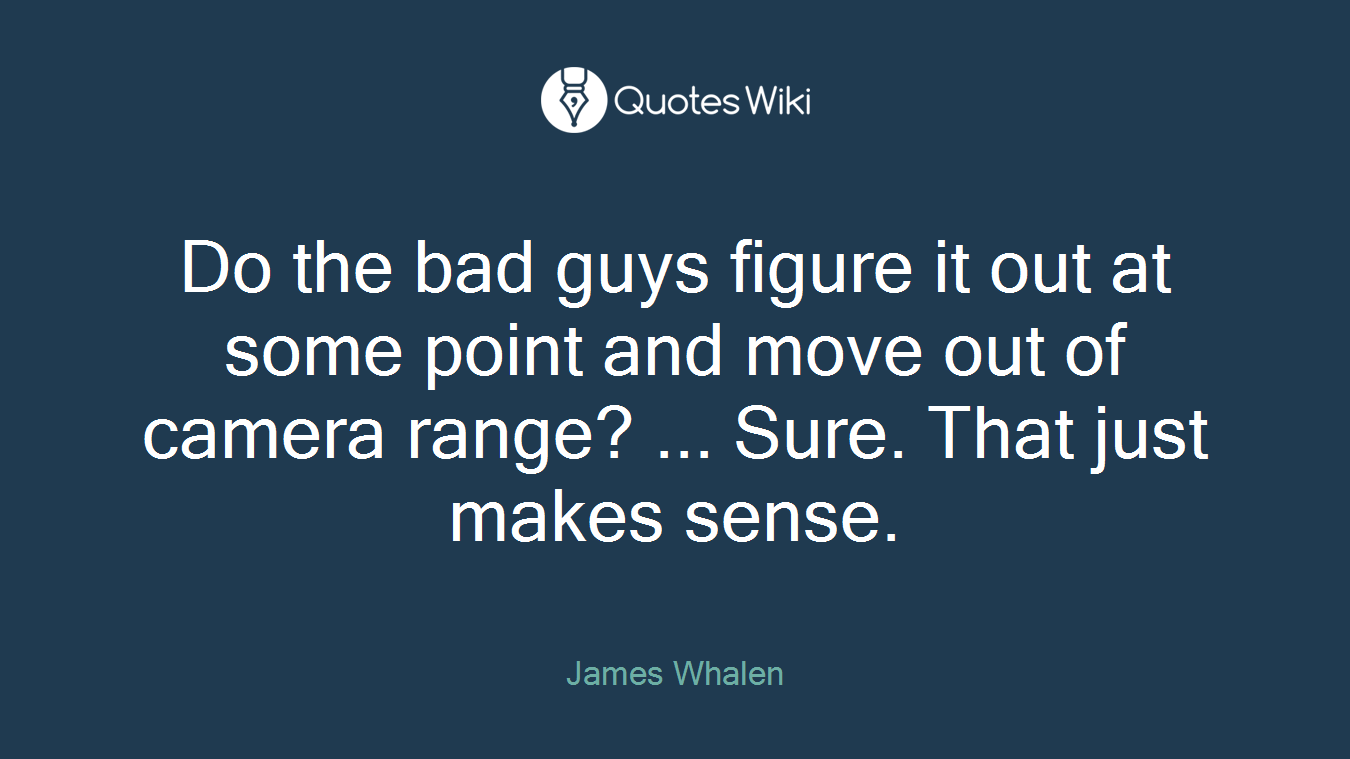 Do the bad guys figure it out at some point and move out of camera range? ... Sure. That just makes sense.