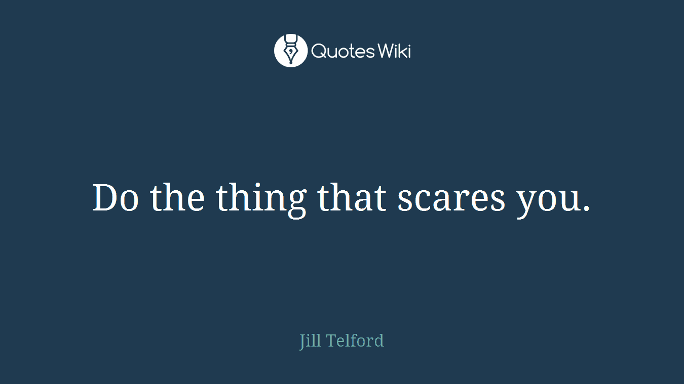 Do the thing that scares you.