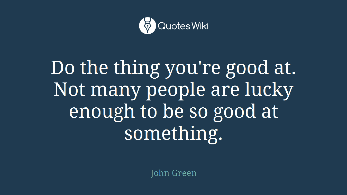 Do the thing you're good at. Not many people are lucky enough to be so good at something.