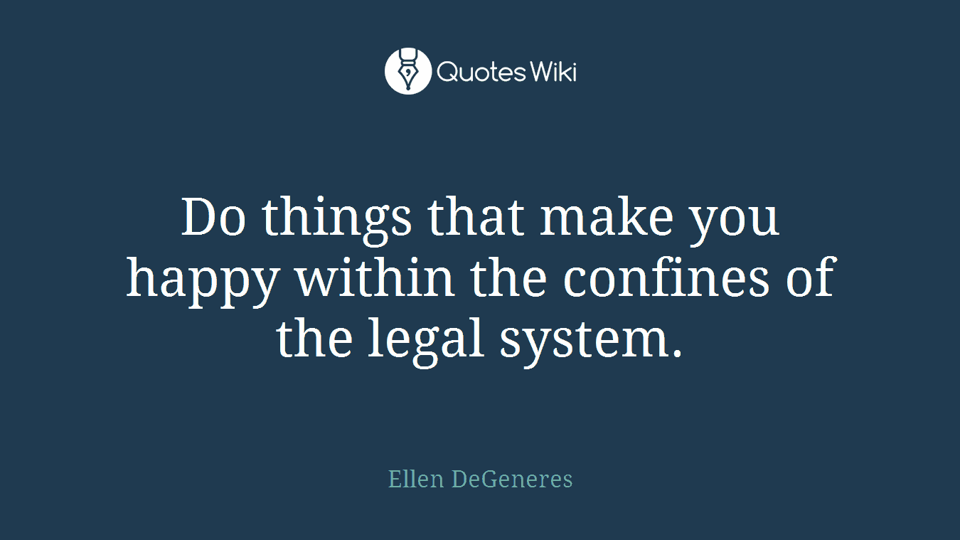 Do things that make you happy within the confines of the legal system.