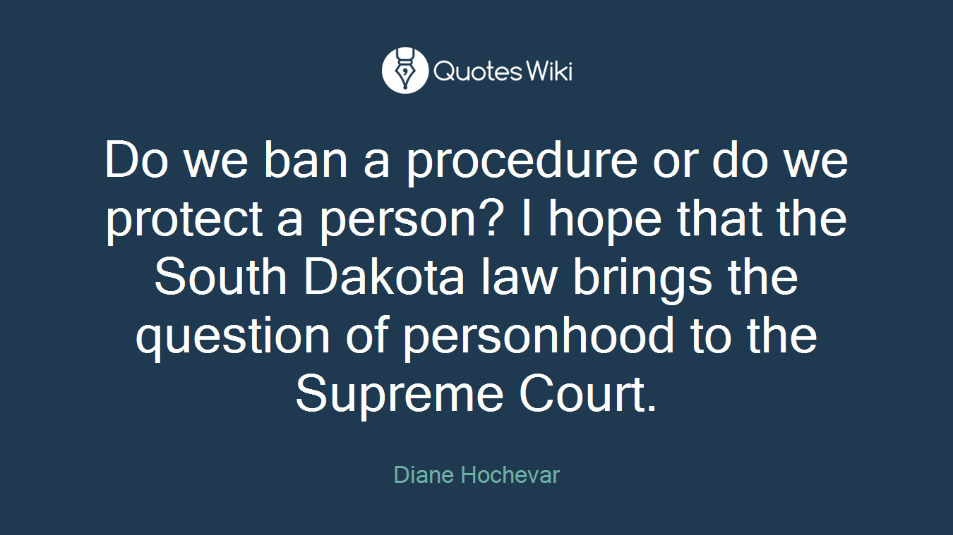 Do we ban a procedure or do we protect a person? I hope that the South Dakota law brings the question of personhood to the Supreme Court.