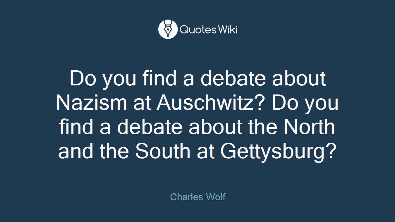Do you find a debate about Nazism at Auschwitz? Do you find a debate about the North and the South at Gettysburg?