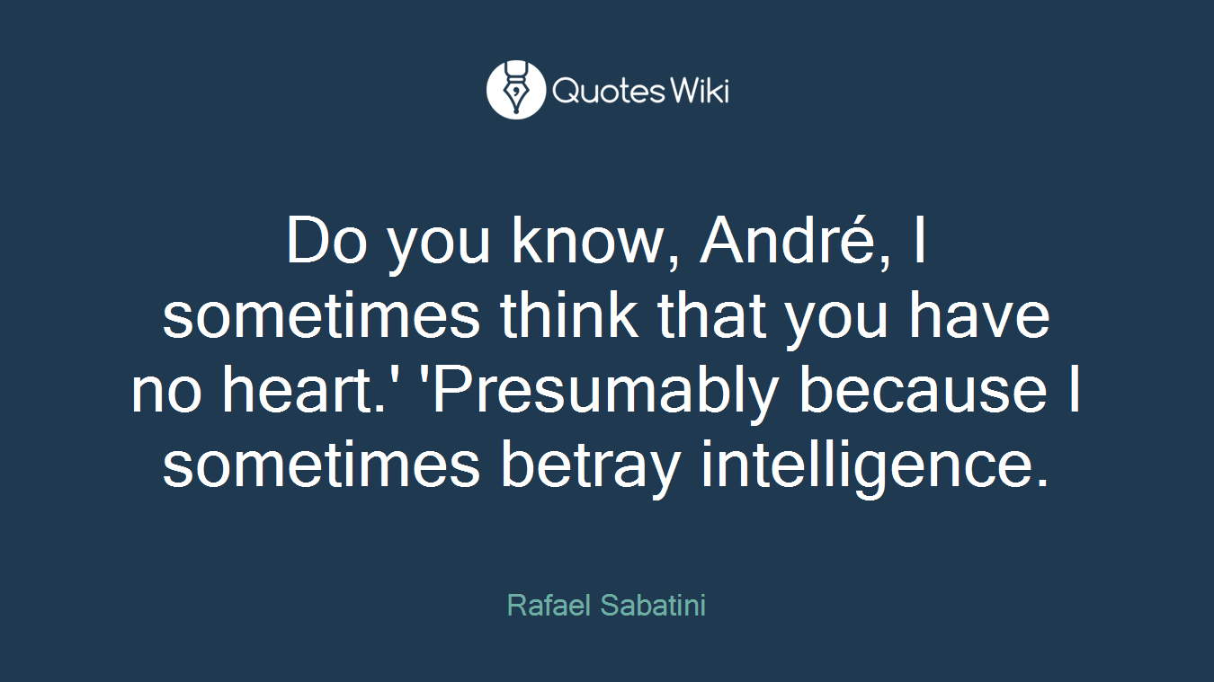 Do you know, André, I sometimes think that you have no heart.' 'Presumably because I sometimes betray intelligence.