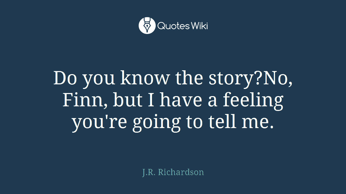 Do you know the story?No, Finn, but I have a feeling you're going to tell me.
