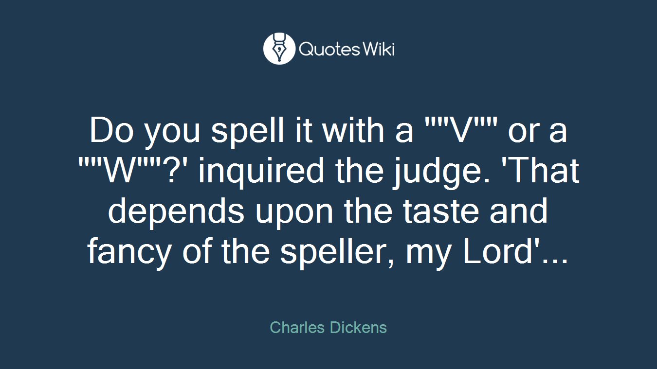 Do you spell it with a ""V"" or a ""W""?' inquired the judge. 'That depends upon the taste and fancy of the speller, my Lord'...