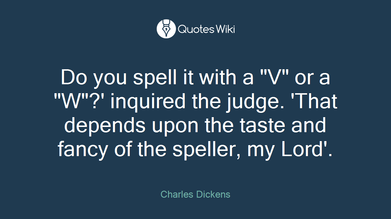 Do you spell it with a "V" or a "W"?' inquired the judge. 'That depends upon the taste and fancy of the speller, my Lord'.
