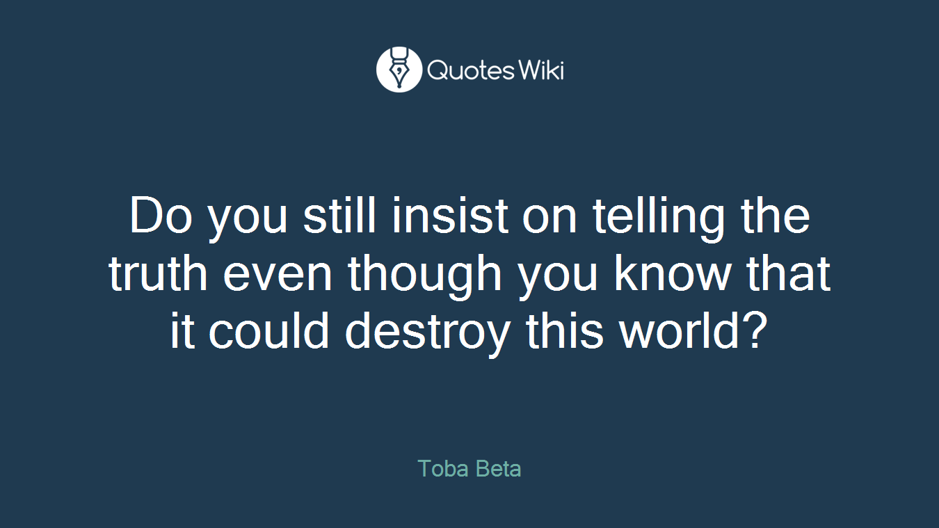 Do you still insist on telling the truth even though you know that it could destroy this world?
