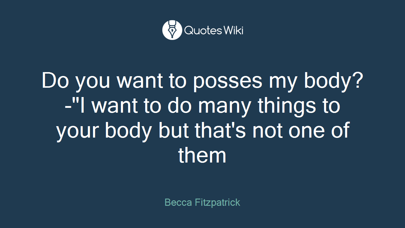 Do you want to posses my body?-"I want to do many things to your body but that's not one of them