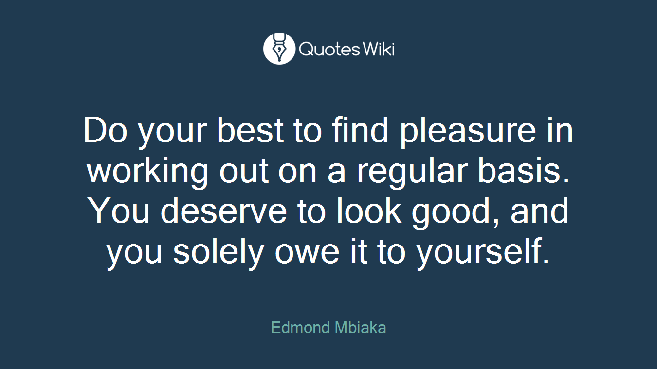 Do your best to find pleasure in working out on a regular basis. You deserve to look good, and you solely owe it to yourself.