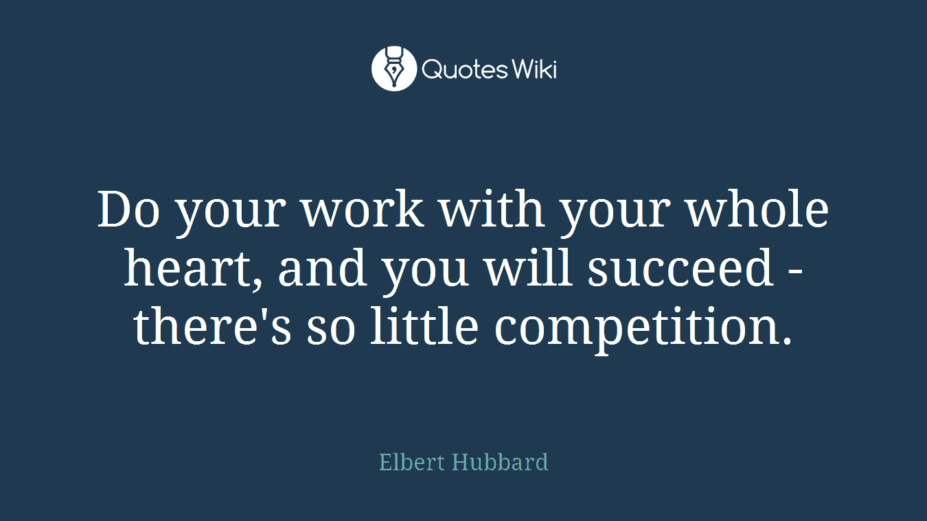 Do your work with your whole heart, and you will succeed - there's so little competition.