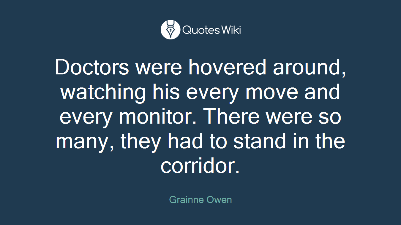 Doctors were hovered around, watching his every move and every monitor. There were so many, they had to stand in the corridor.