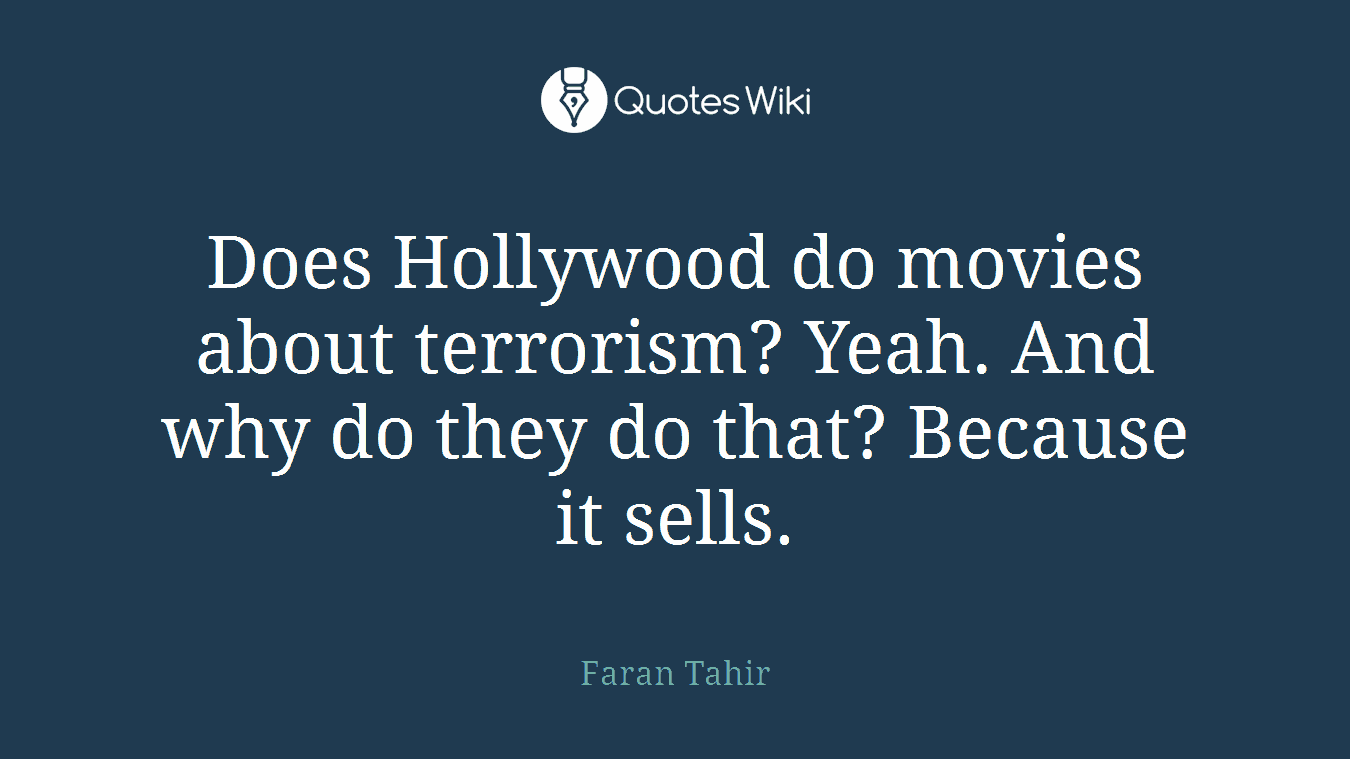 Does Hollywood do movies about terrorism? Yeah. And why do they do that? Because it sells.