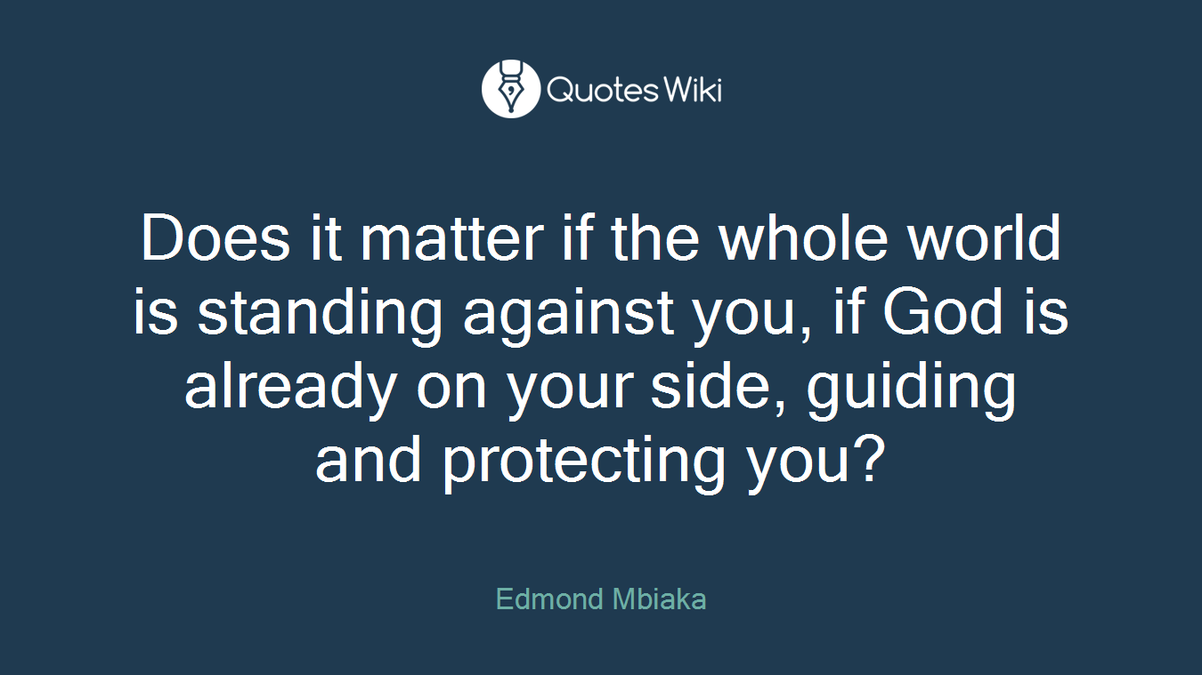 Does it matter if the whole world is standing against you, if God is already on your side, guiding and protecting you?