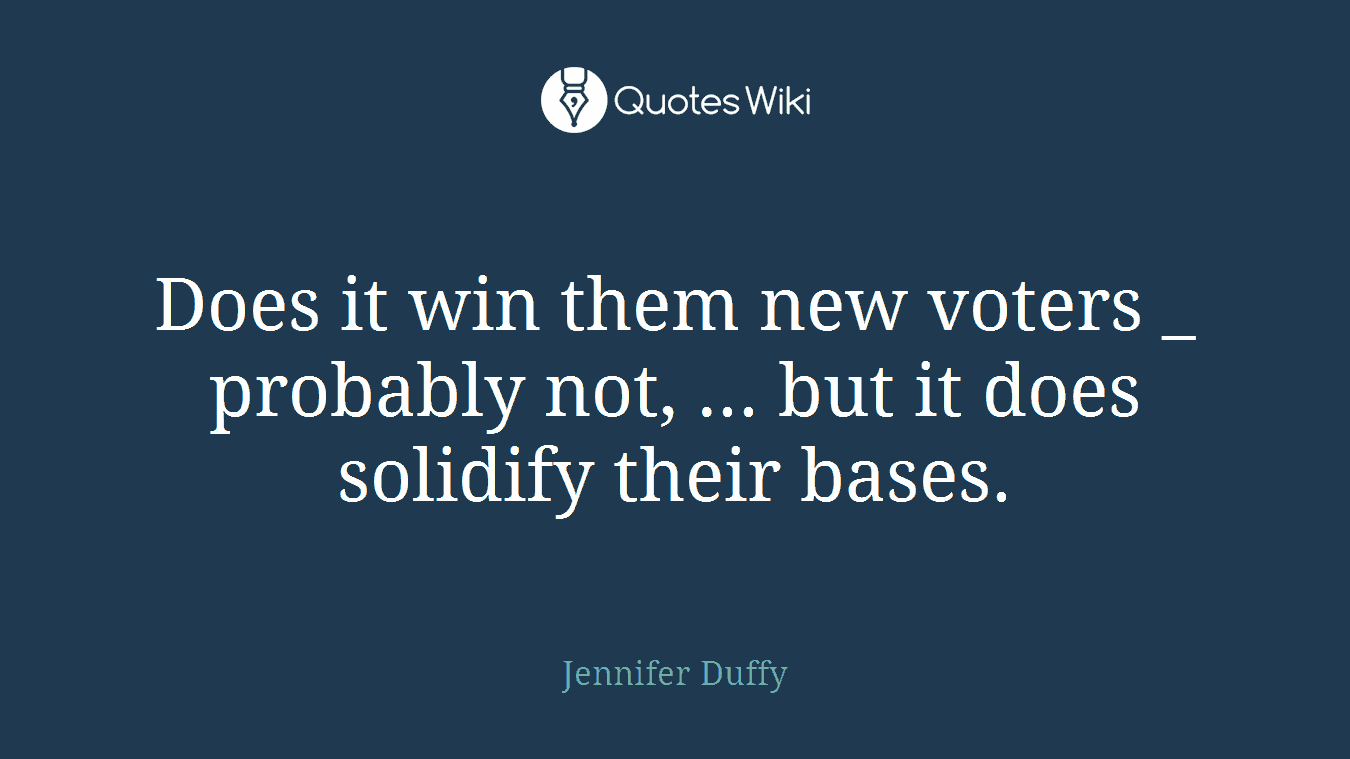 Does it win them new voters _ probably not, ... but it does solidify their bases.