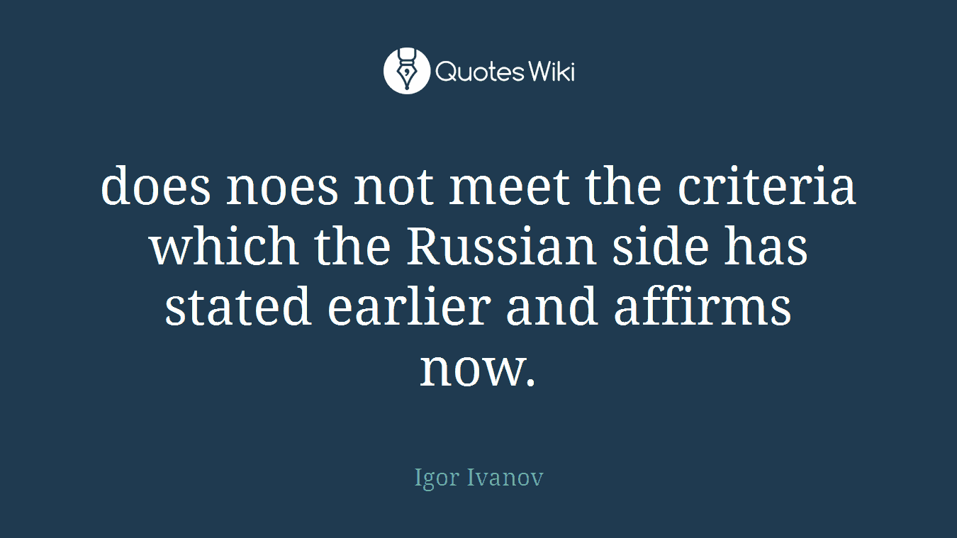 does noes not meet the criteria which the Russian side has stated earlier and affirms now.