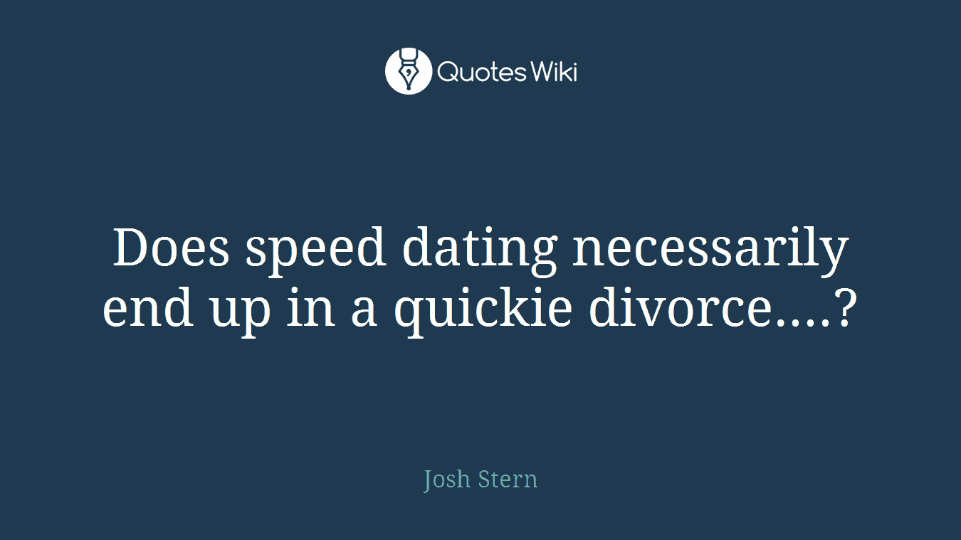 Does speed dating necessarily end up in a quickie divorce....?