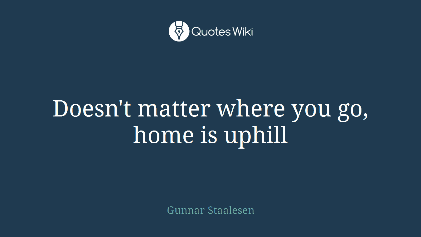 Doesn't matter where you go, home is uphill
