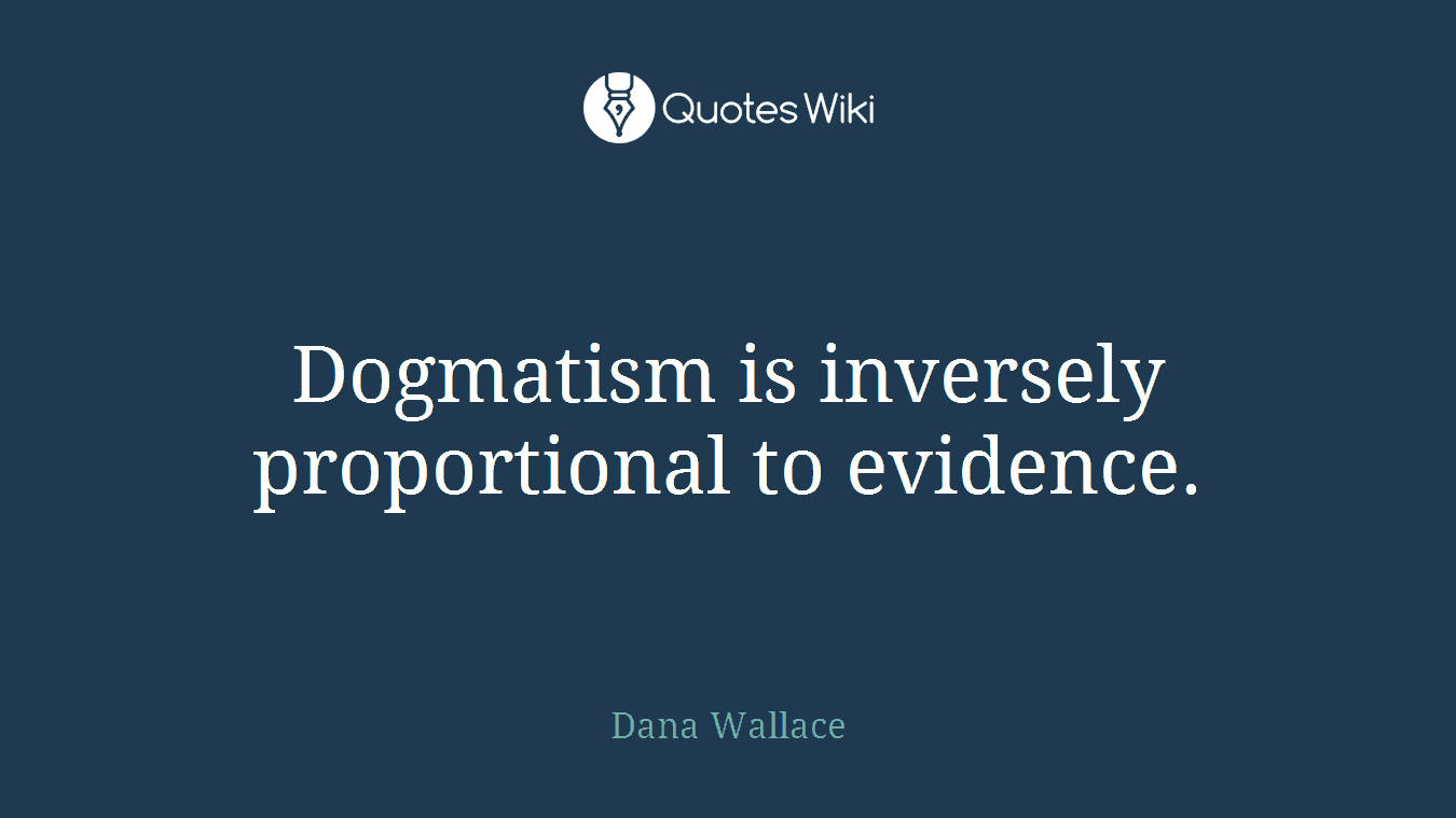 Dogmatism is inversely proportional to evidence.