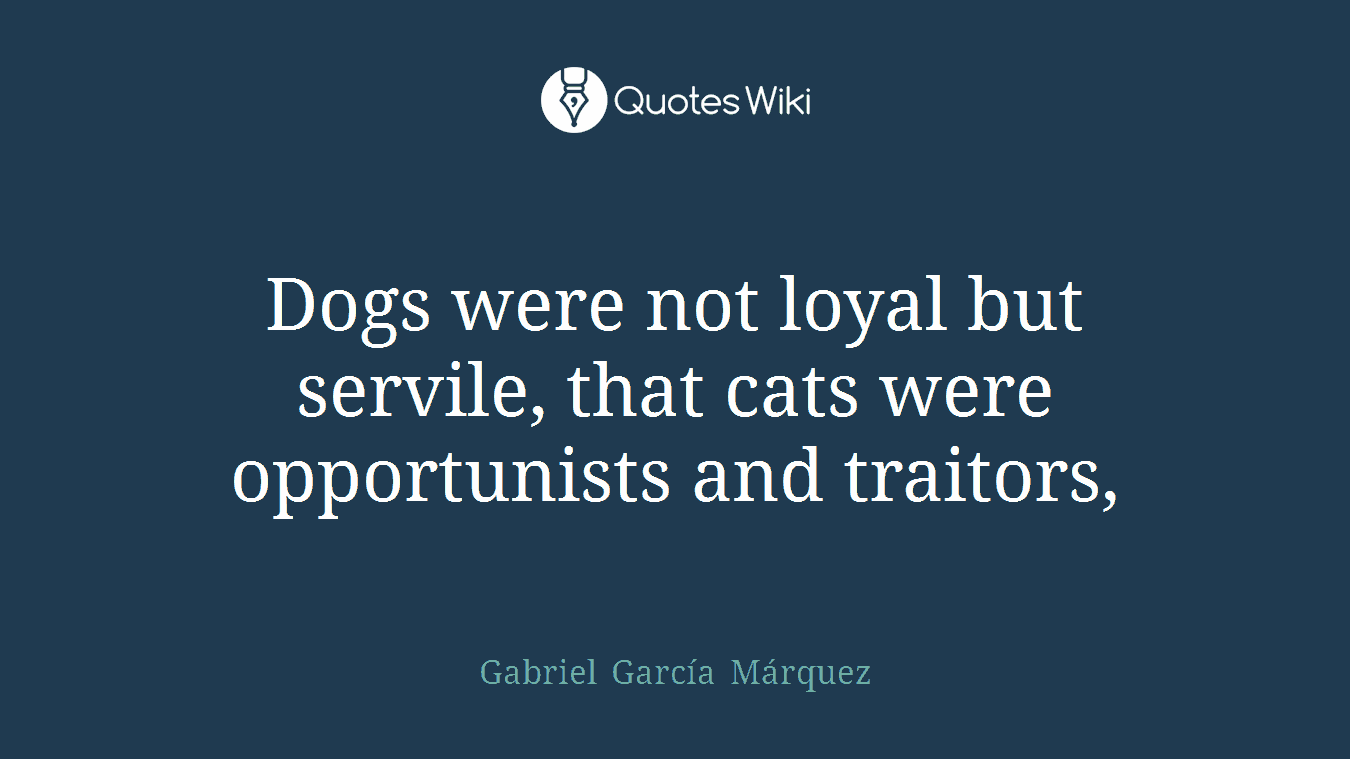 Dogs were not loyal but servile, that cats were opportunists and traitors,