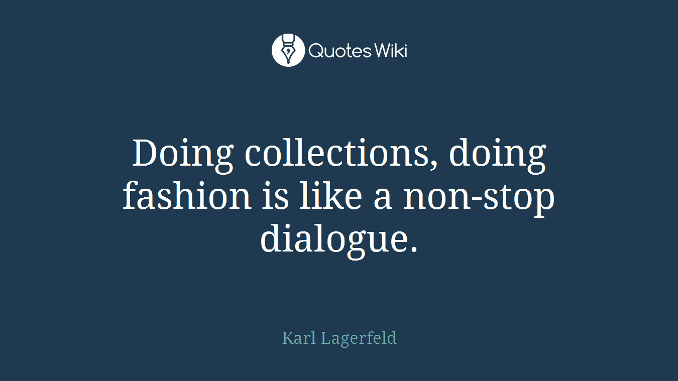 Doing collections, doing fashion is like a non-stop dialogue.