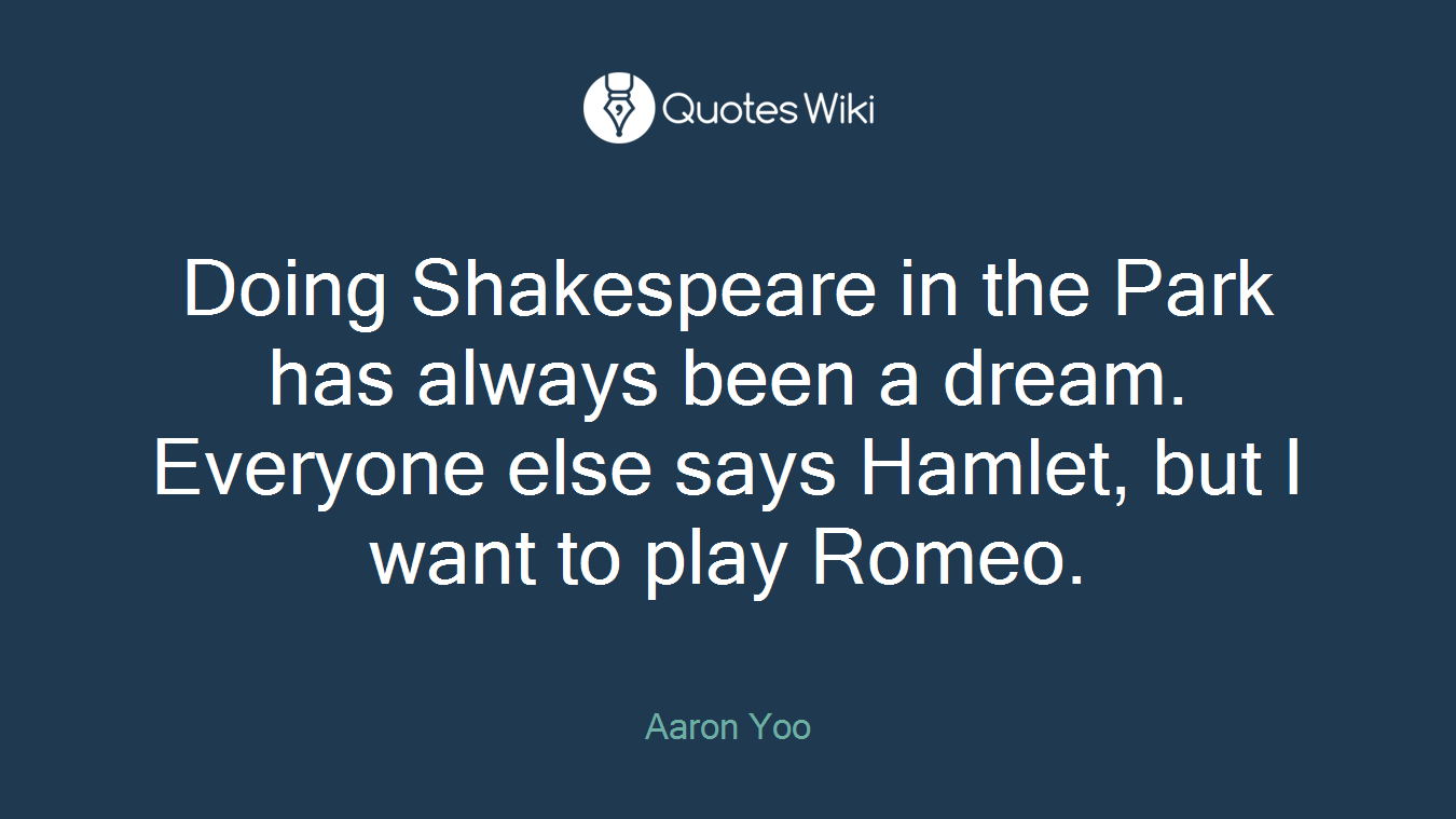 Doing Shakespeare in the Park has always been a dream. Everyone else says Hamlet, but I want to play Romeo.