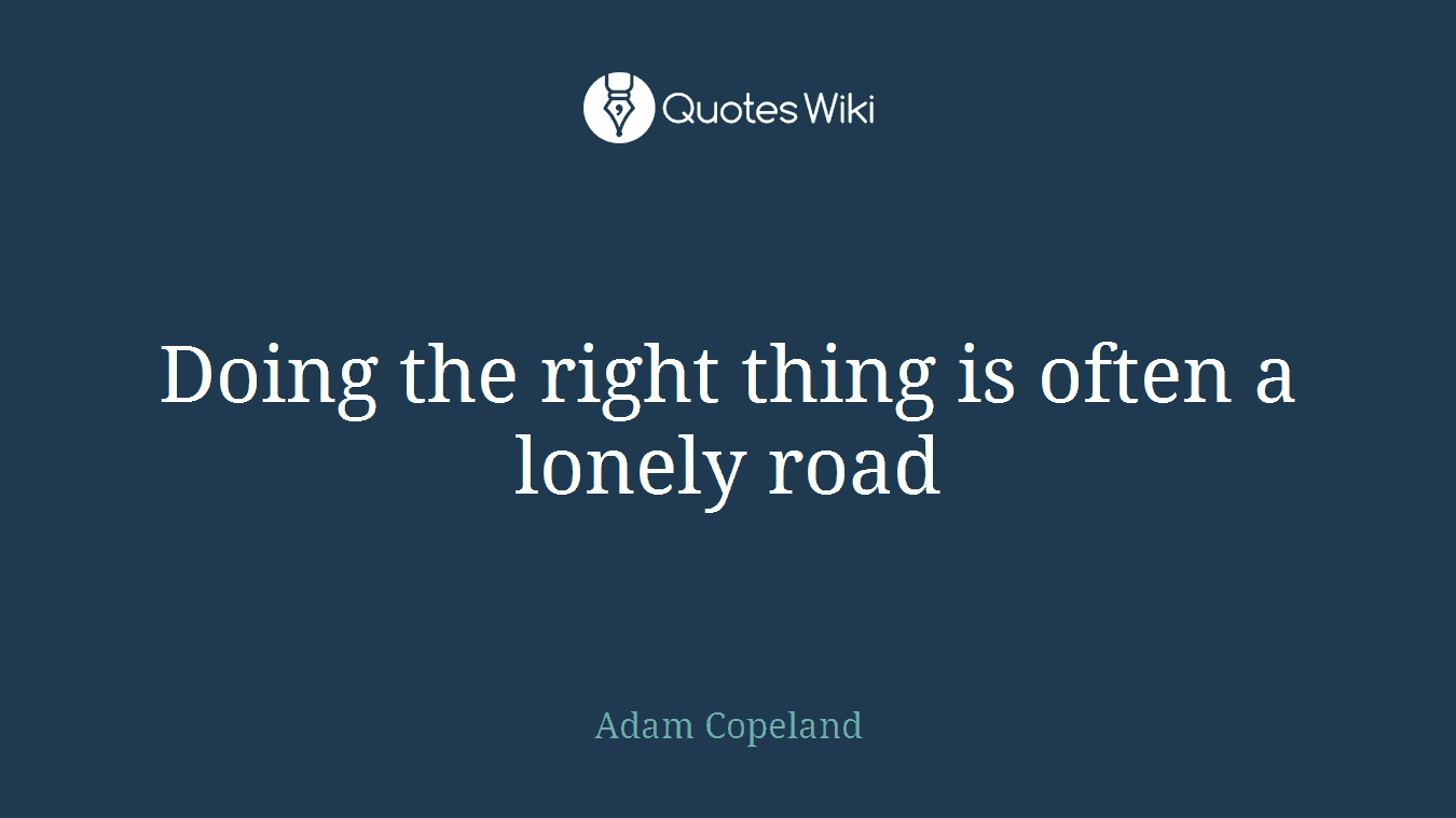 Doing the right thing is often a lonely road