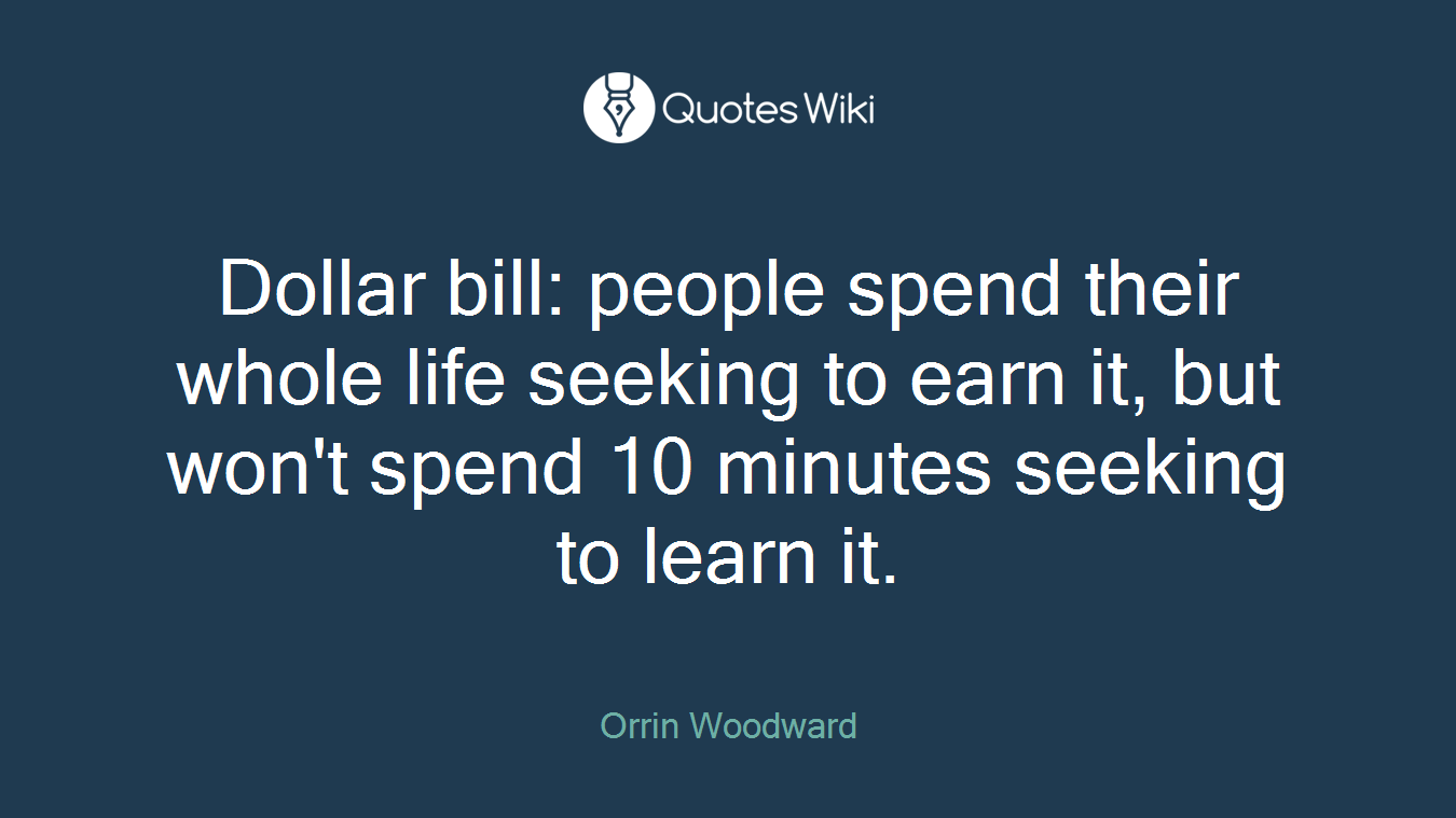 Dollar bill: people spend their whole life seeking to earn it, but won't spend 10 minutes seeking to learn it.