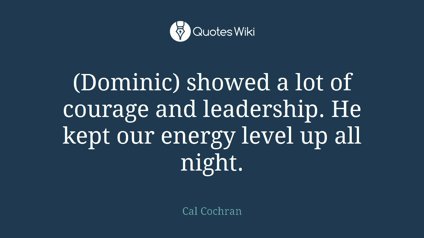 (Dominic) showed a lot of courage and leadership. He kept our energy level up all night.