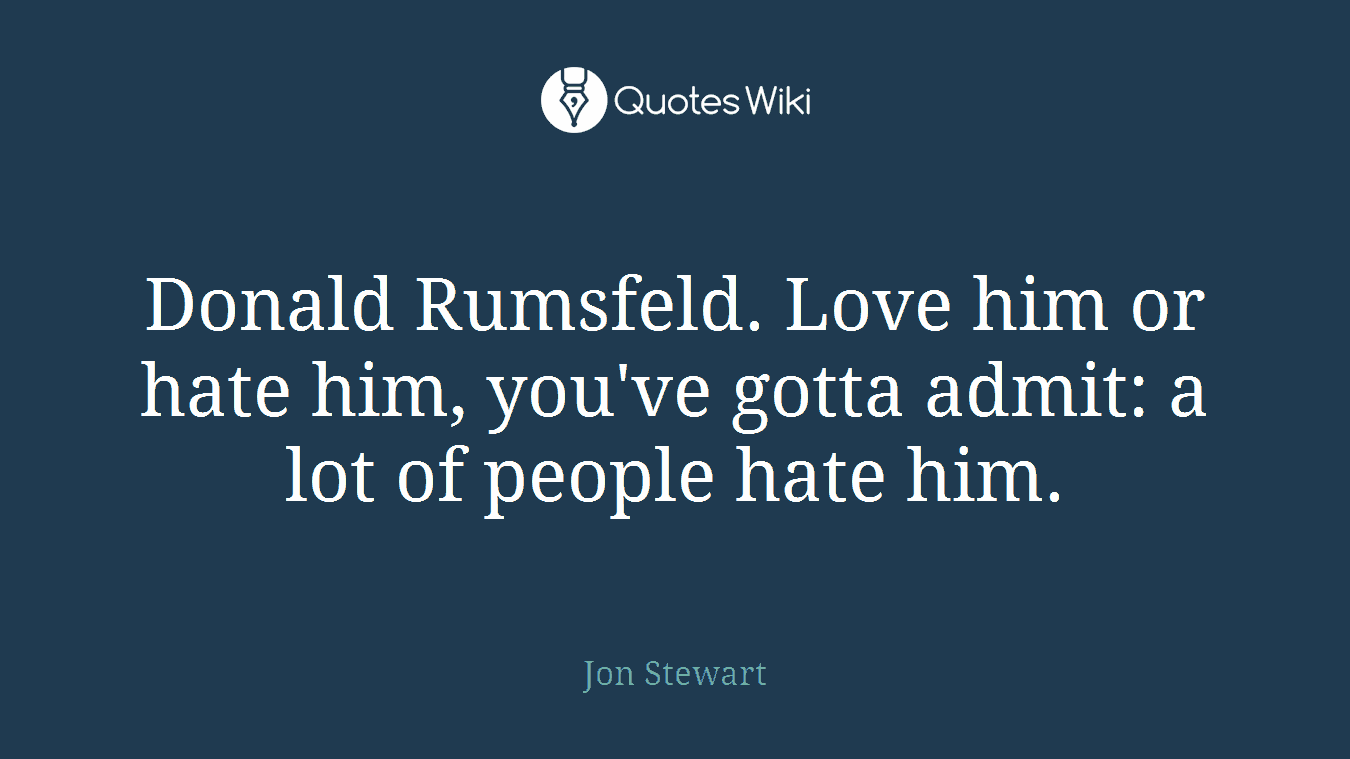 Donald Rumsfeld. Love him or hate him, you've gotta admit: a lot of people hate him.