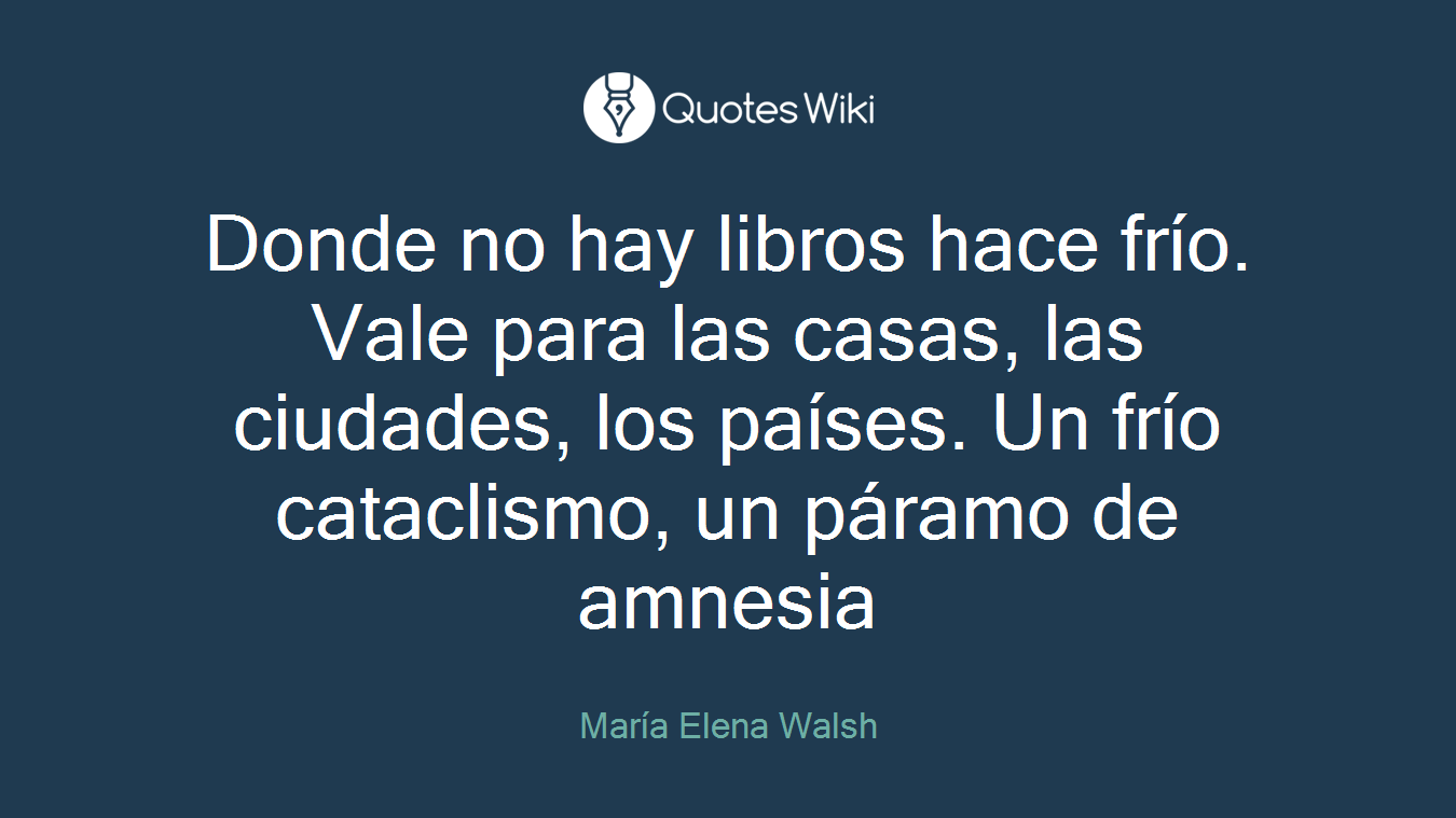 Donde no hay libros hace frío. Vale para las casas, las ciudades, los países. Un frío cataclismo, un páramo de amnesia