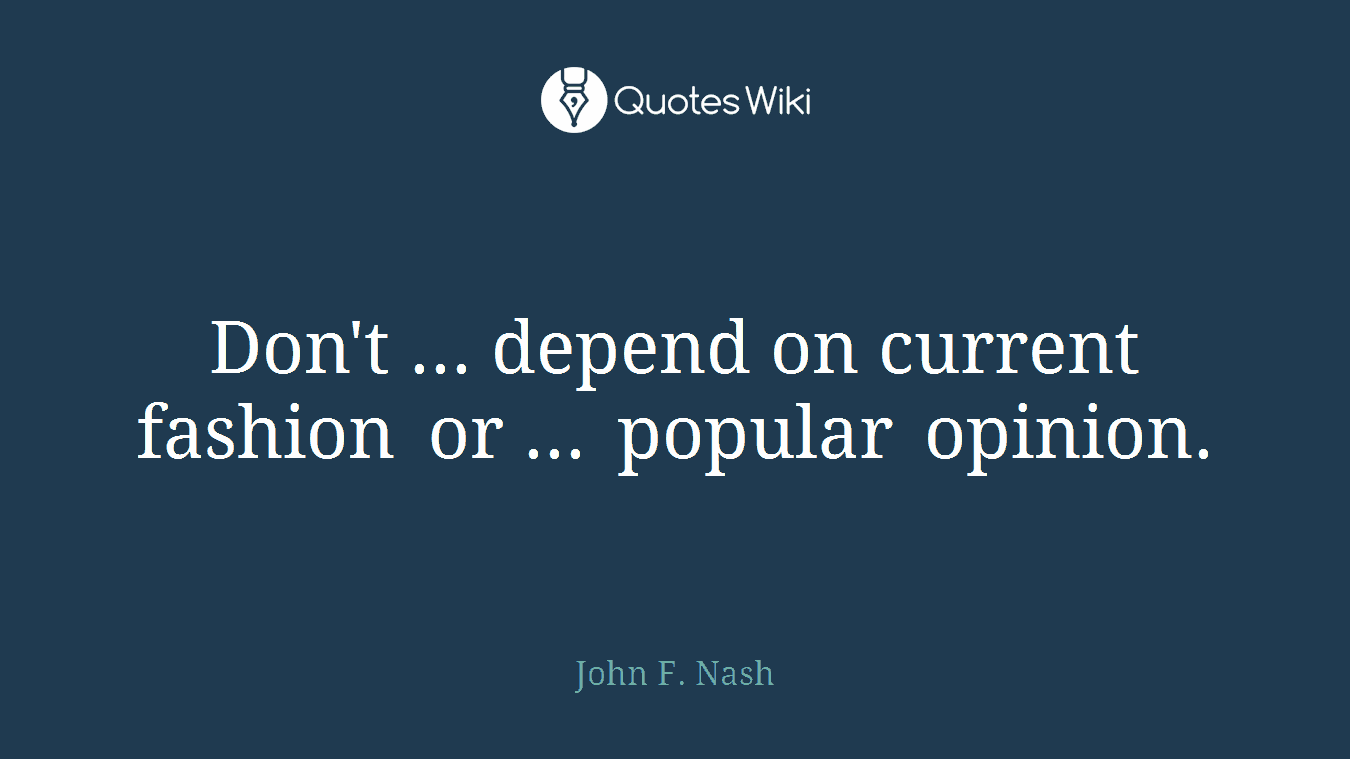 Don't ... depend on current fashion or ... popular opinion.