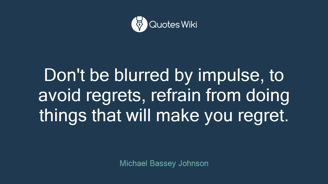 Don't be blurred by impulse, to avoid regrets, refrain from doing things that will make you regret.