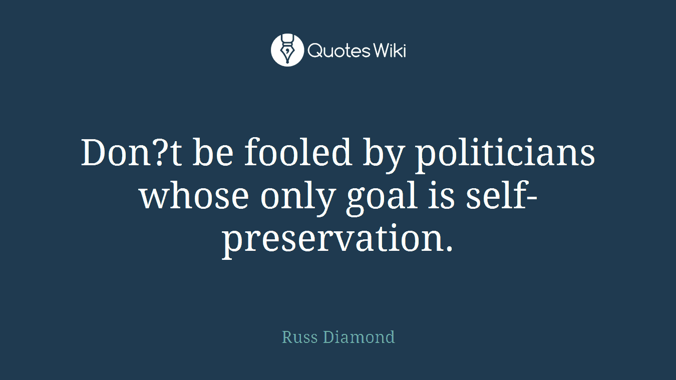 Don?t be fooled by politicians whose only goal is self-preservation.