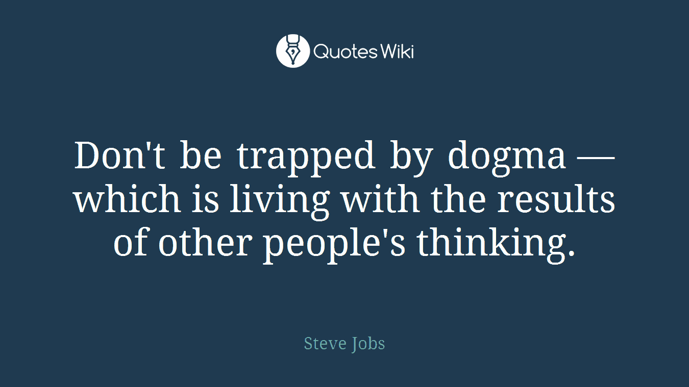Don't be trapped by dogma — which is living with the results of other people's thinking.