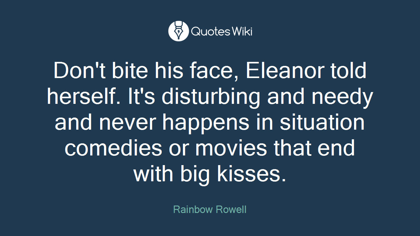 Don't bite his face, Eleanor told herself. It's disturbing and needy and never happens in situation comedies or movies that end with big kisses.