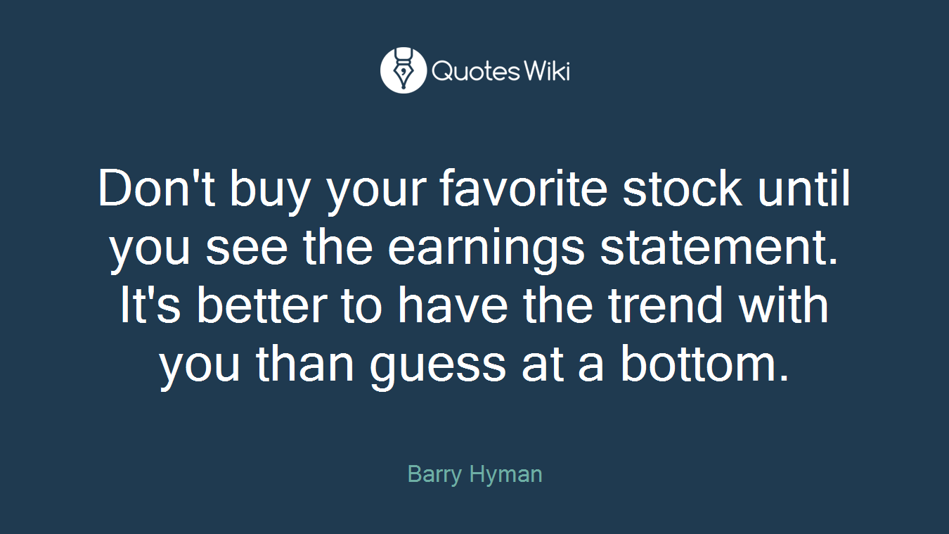 Don't buy your favorite stock until you see the earnings statement. It's better to have the trend with you than guess at a bottom.