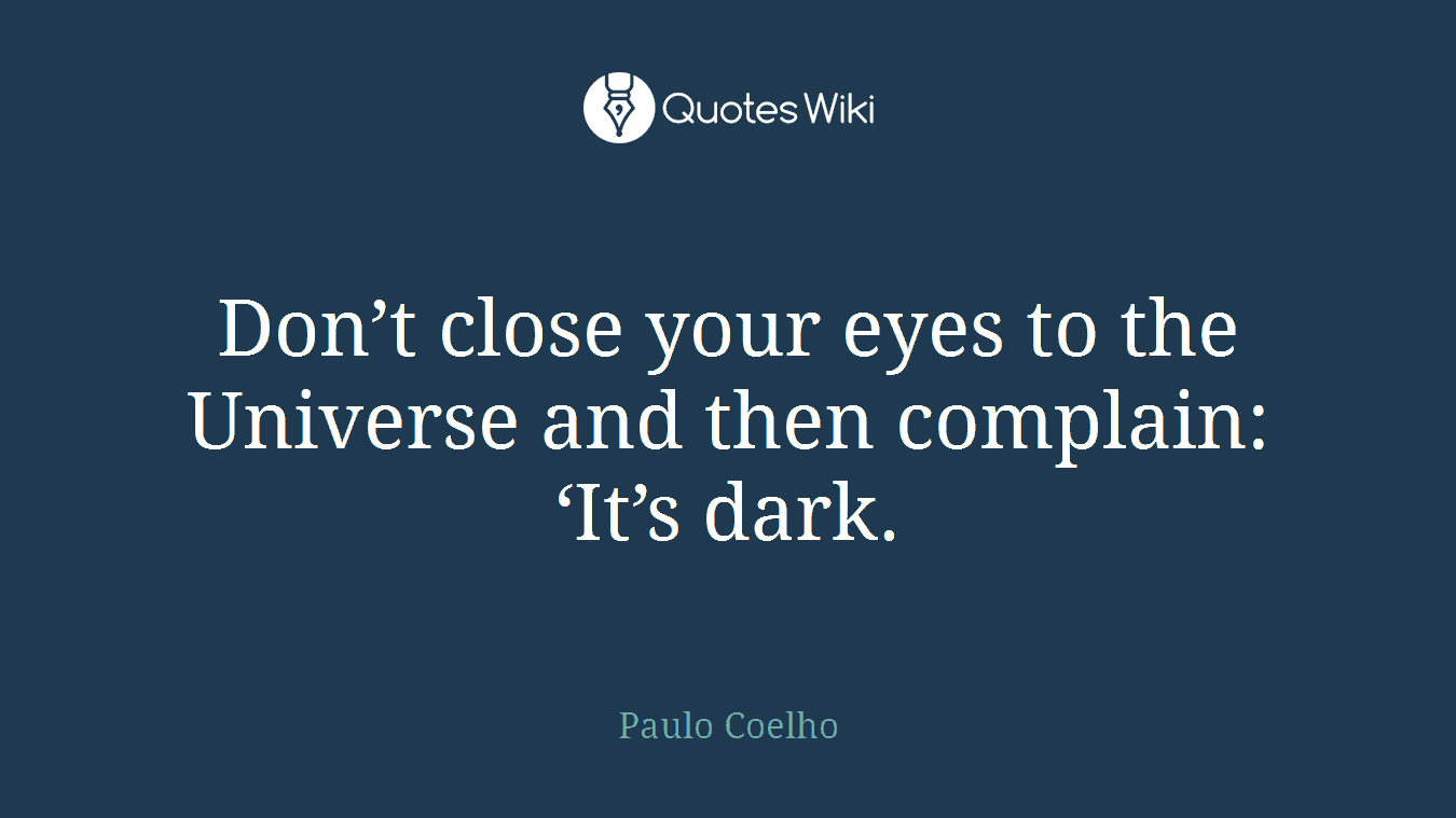 Don’t close your eyes to the Universe and then complain: ‘It’s dark.