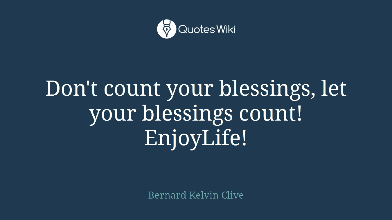 Don't count your blessings, let your blessings count! EnjoyLife!