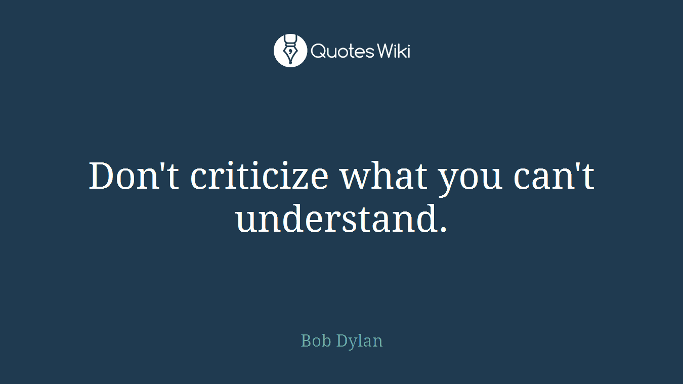 Don't criticize what you can't understand.
