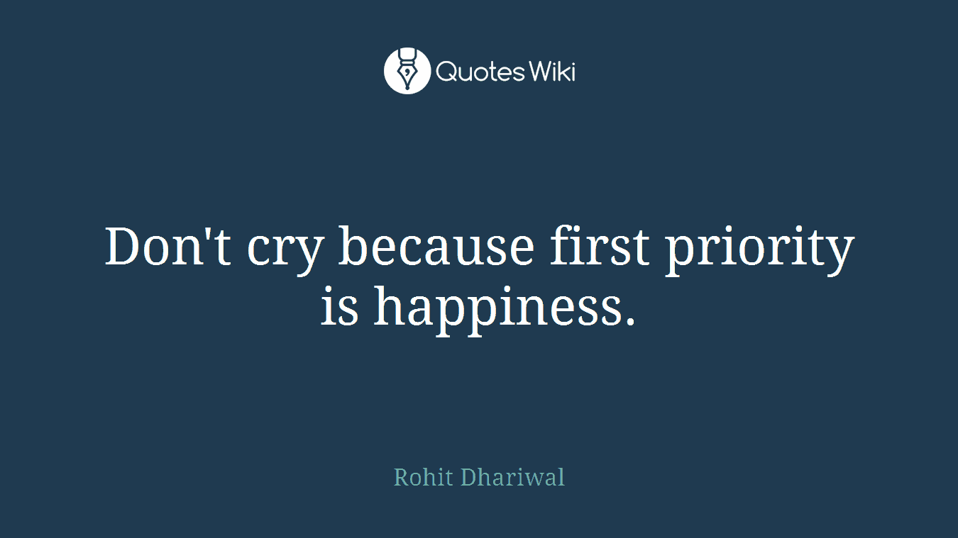 Don't cry because first priority is happiness.